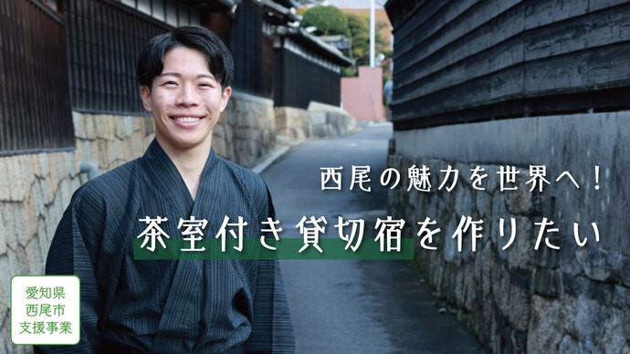 茶室付き貸切宿を作りたい！ 日本有数の抹茶処/三河の小京都：西尾の魅力を世界へ