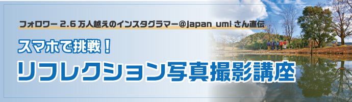 フォロワー2.6万人越えのインスタグラマー＠japan_umiさん直伝　スマホで挑戦！リフレクション写真撮影講座